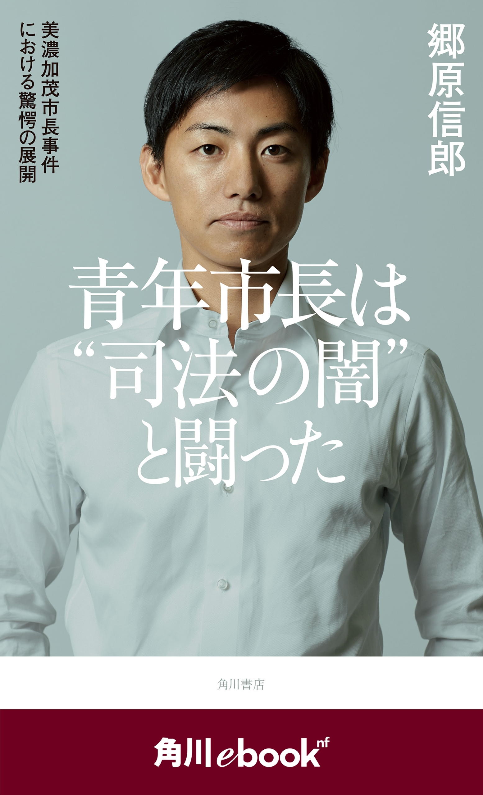 青年市長は“司法の闇”と闘った　美濃加茂市長事件における驚愕の展開　（角川ebook　nf）