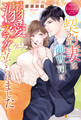 【期間限定 試し読み増量版】契約妻は御曹司に溺愛フラグを立てられました