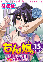 ちん娘。～女体化した俺はアレを喪失したッ！～（分冊版）　【第15話】