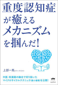 重度認知症が癒える メカニズムを掴んだ!