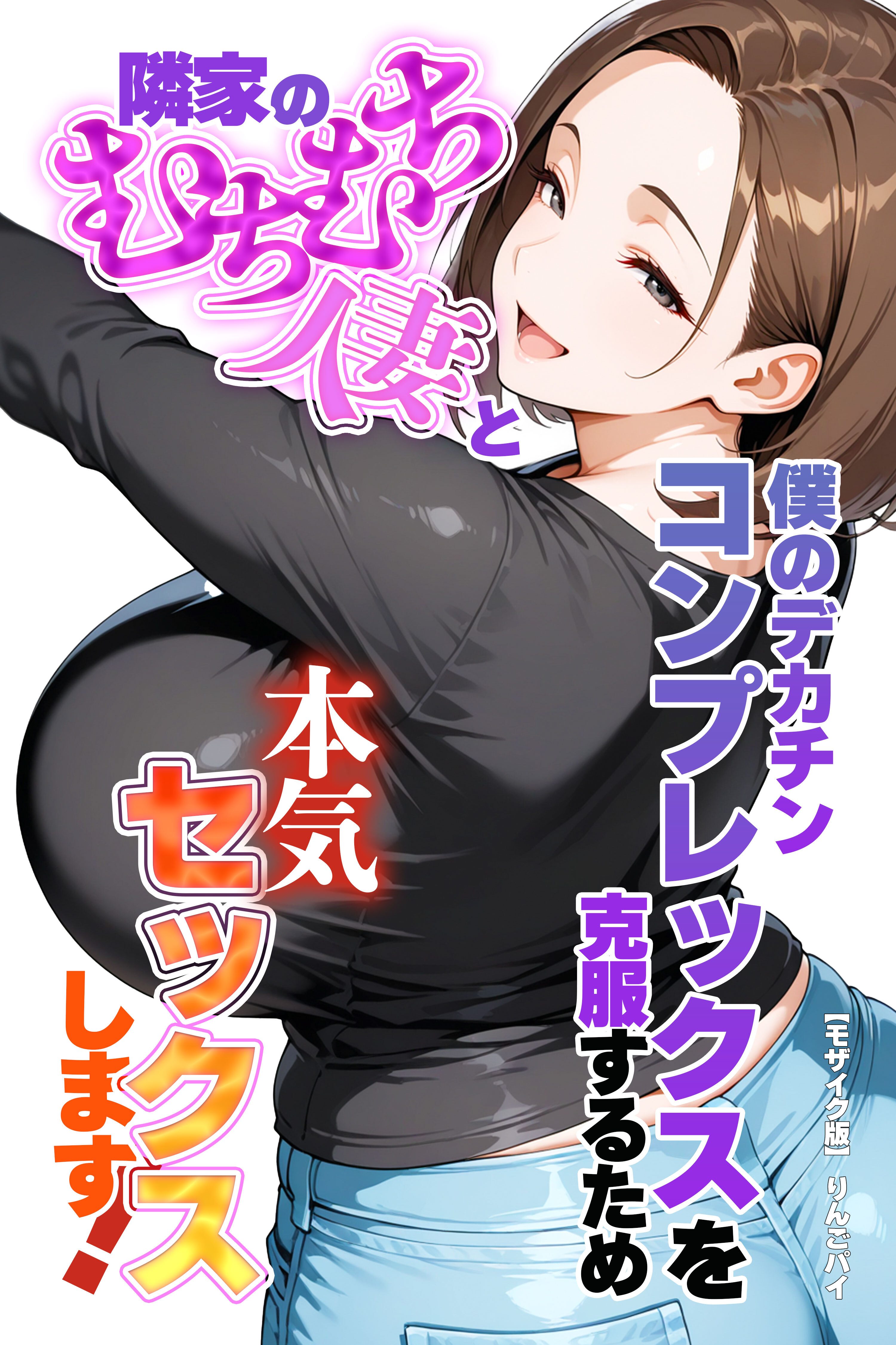 僕のデカチンコンプレックスを克服するため隣家のむちむち人妻と本気セックスします！【モザイク版】