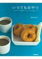 いつでもおやつ ビギナーでも必ずおいしい、とっておきレシピ