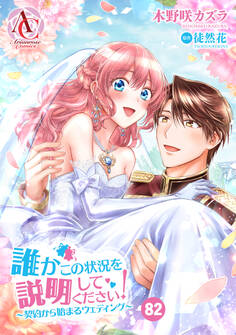 【分冊版】誰かこの状況を説明してください! ~契約から始まるウェディング~ 第82話(アリアンローズコミックス)