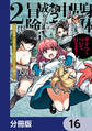 身体は児童、中身はおっさんの成り上がり冒険記 サテラもついて行きます!【分冊版】 16