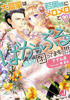 大富豪は若奥様にメロメロで ばかっぷる過ぎて困ってますっ!!!