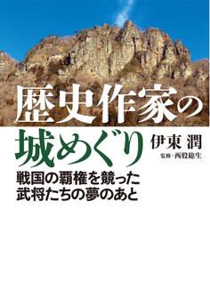 歴史作家の城めぐり――戦国の覇権を競った武将たちの夢のあと<特典付電子版>