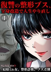 復讐の整形ブス、全身改造で人生やり直し～寝取られ女、整形詐欺、ブス差別1