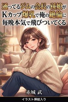 通ってるジムの会長の孫娘がKカップ爆乳で俺の絶倫に毎晩本気で飛びついてくる(挿絵版)