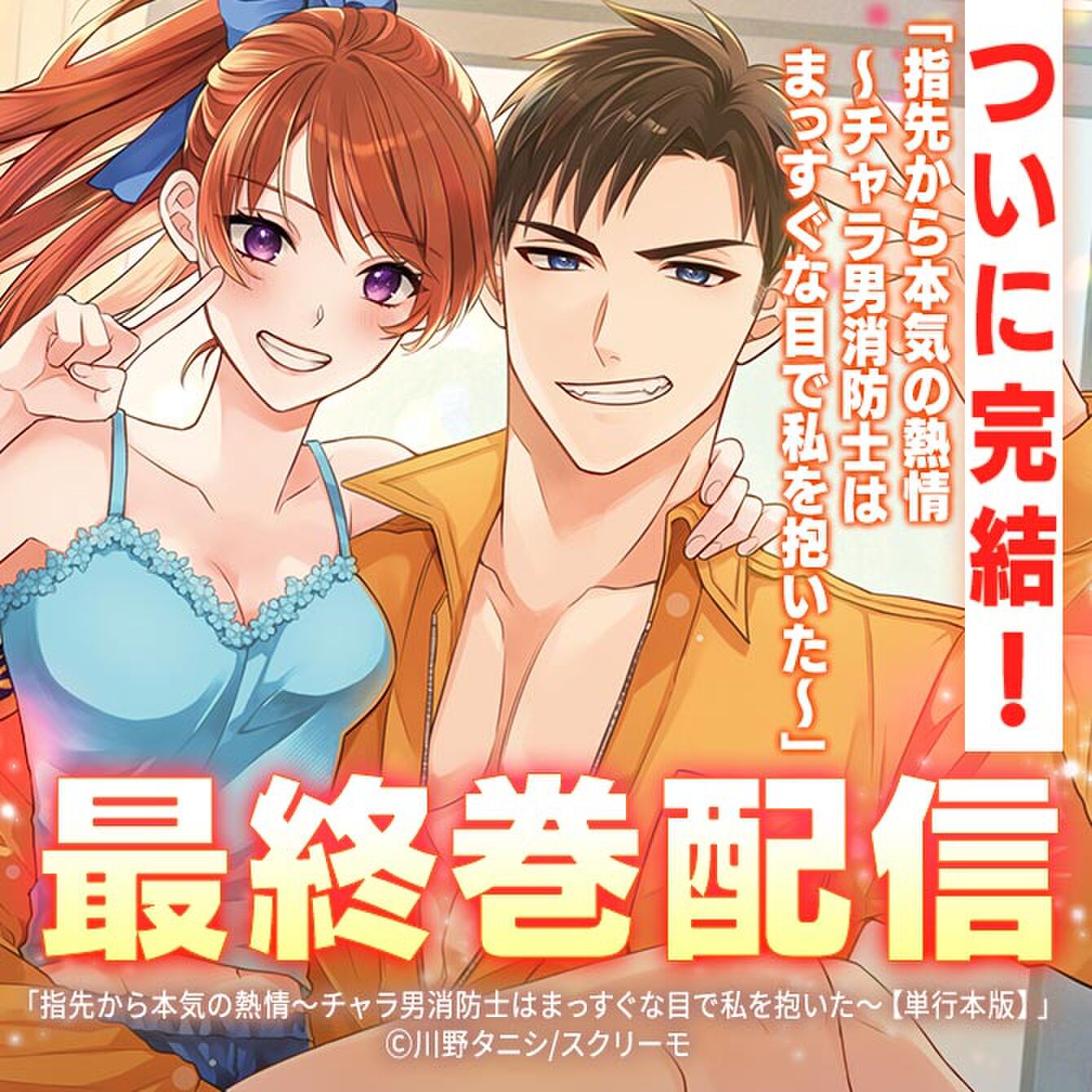 【指先から本気の熱情～チャラ男消防士はまっすぐな目で私を抱いた～】最終巻＆超人気作品の最新巻配信