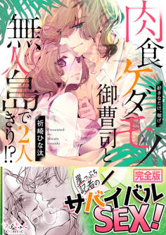 肉食ケダモノ御曹司と無人島で2人きり!?~好きなだけ、喘げ【完全版】
