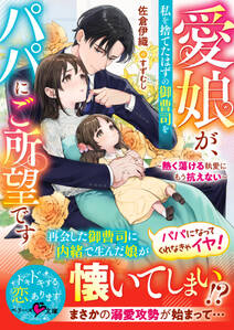 愛娘が、私を捨てたはずの御曹司をパパにご所望です~熱く蕩ける執愛にもう抗えない~【SS付き】