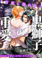 【期間限定 試し読み増量版】黒獅子の重愛~官能に溺れろ~