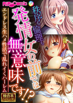 秩序も倫理も発情女の前では無意味です!? ~エンドレス生ハメ性活で乱れイくハーレム~【極合本シリーズ】