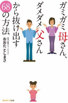 ガミガミ母さん、ダメダメ父さんから抜け出す68の方法