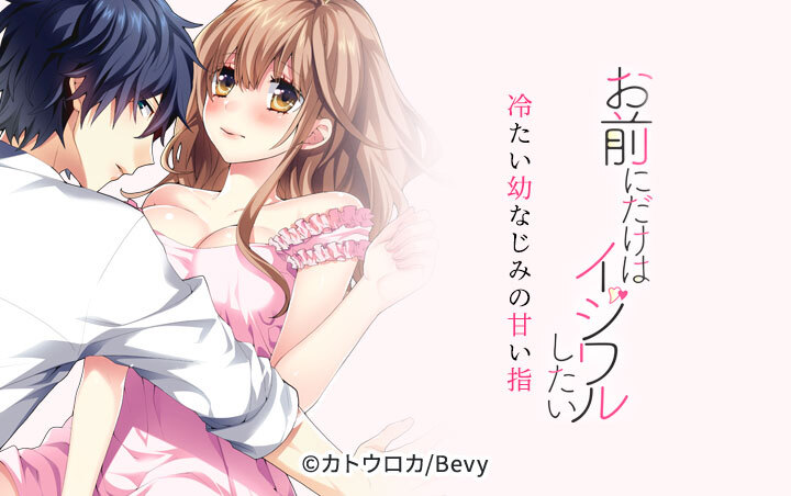 お前にだけはイジワルしたい～冷たい幼なじみの甘い指