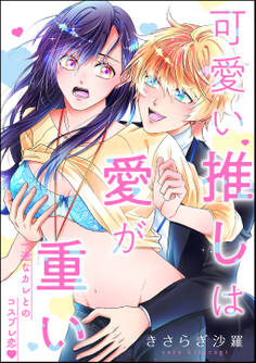 可愛い推しは愛が重い 一途なカレとのコスプレ恋(単話版)