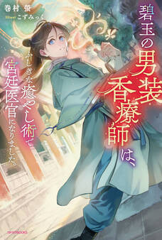 碧玉の男装香療師は、 ふしぎな癒やし術で宮廷医官になりました。