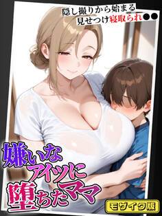 嫌いなアイツに堕ちたママ 隠し撮りから始まる見せつけ寝取られ●● モザイク版