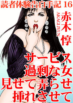 読者体験告白手記 16 サービス過剰な女 見せて弄らせ挿れさせて