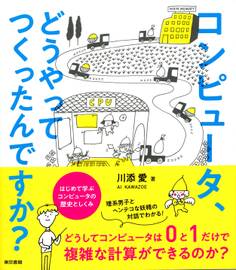 コンピュータ、どうやってつくったんですか? はじめて学ぶ コンピュータの歴史としくみ