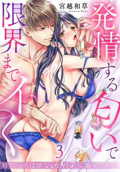 初エッチは獣な幼馴染に溺愛されて~発情する匂いで限界までイく~