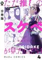【分冊版】ただ推しのスケベが見たいだけ 4