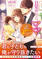 目覚めたら、ママになっていました~一途な社長に子どもごと愛し尽くされています~