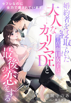セフレなのに全力で愛されています~婚約者を寝取られた生真面目女子は、大人なカリスマDr.と最後の恋をする~