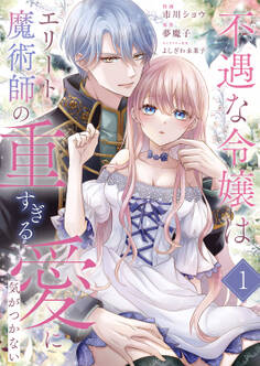 【期間限定 無料お試し版 閲覧期限2025年12月31日】不遇な令嬢はエリート魔術師の重すぎる愛に気がつかない1
