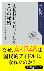 AKB48がヒットした５つの秘密　──ブレーク現象をマーケティング戦略から探る