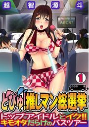 どぴゅ! 推しマン総選挙～トップアイドルとイク!! キモオタだらけのバスツアー～（1）