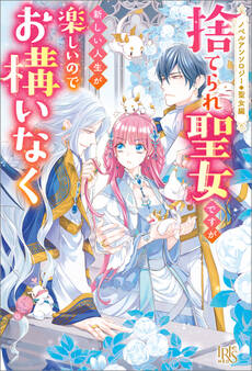 ノベルアンソロジー◆聖女編 捨てられ聖女ですが新しい人生が楽しいのでお構いなく