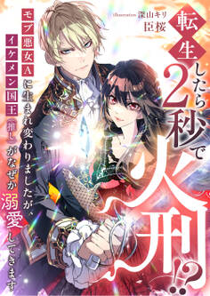 転生したら2秒で火刑!? モブ悪女Aに生まれ変わりましたが、イケメン国王(推し)がなぜか溺愛してきます