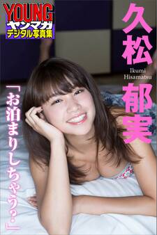 久松郁実「お泊まりしちゃう?」 ヤンマガデジタル写真集