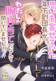 【期間限定 試し読み増量版】思いを寄せていた年下副団長がわたしの胸目当てだなんて聞いていません!