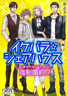 イケパラ☆シェアハウス 天才イケメン“たち”と強制婚約!?
