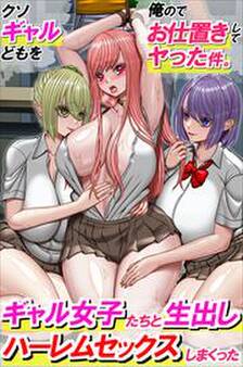 クソギャルどもを俺のでお仕置きしてヤった件。ギャル女子たちと生出しハーレムセックスしまくった(フルカラーコミック)
