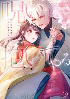 その呪いごと抱いてやる~嫌われ巫女は皇子の寵愛に乱れ濡れる【単行本版】