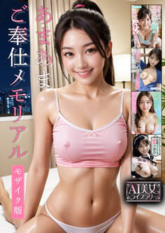 あまあまご奉仕メモリアル【AI美女ライブラリー】モザイク版