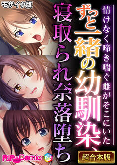 ずっと一緒の幼馴染、寝取られ奈落堕ち ~情けなく啼き喘ぐ雌がそこにいた~【超合本シリーズ】 モザイク版