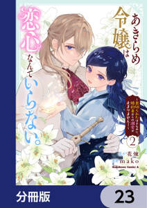 あきらめ令嬢は恋心なんていらない。~裏切られたはずなのに、婚約者からの溺愛が止まりません!~【分冊版】
