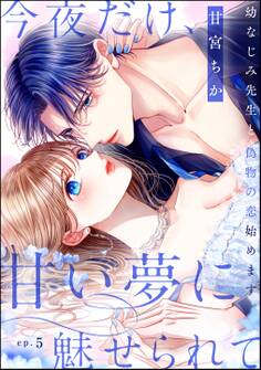 今夜だけ、甘い夢に魅せられて 幼なじみ先生と偽物の恋始めます。(分冊版) 【第5話】