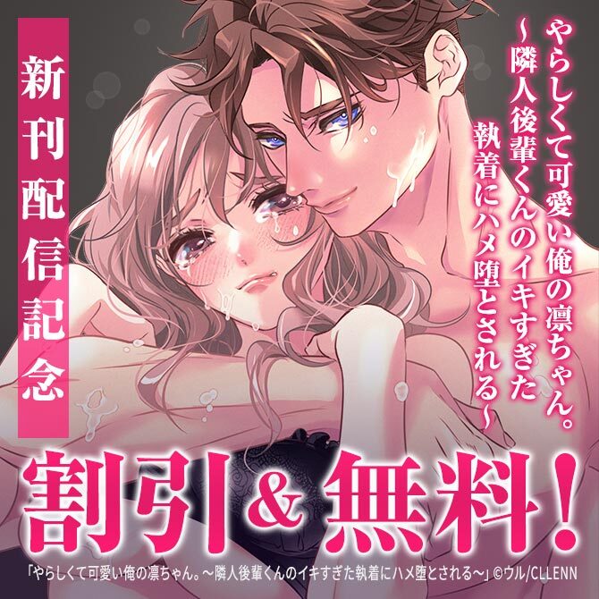 やらしくて可愛い俺の凛ちゃん。～隣人後輩くんのイキすぎた執着にハメ堕とされる～ 新刊配信記念