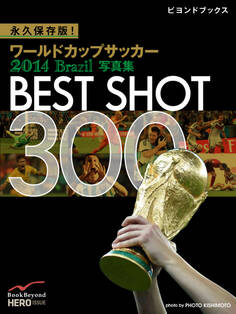 永久保存版! ワールドカップサッカー 2014 Brazil 写真集 BEST SHOT 300