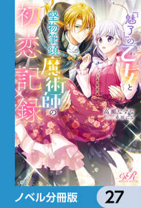 『魅了』の乙女と堅物筆頭魔術師の初恋記録【ノベル分冊版】　27