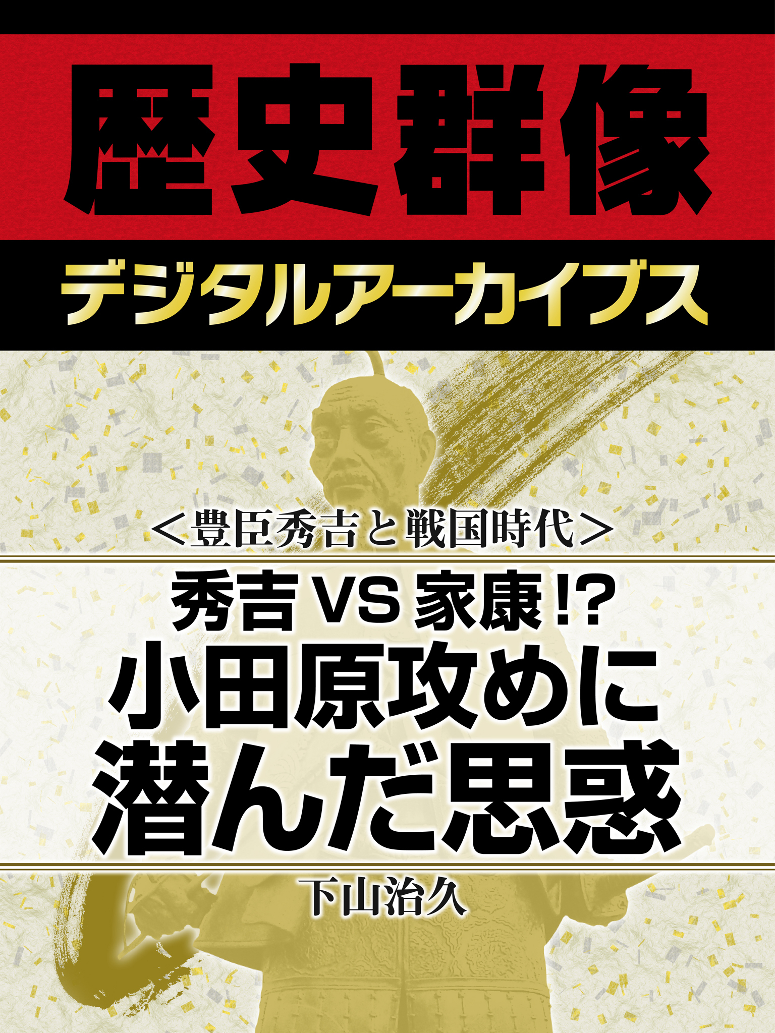 ＜豊臣秀吉と戦国時代＞秀吉VS家康！？　小田原攻めに潜んだ思惑
