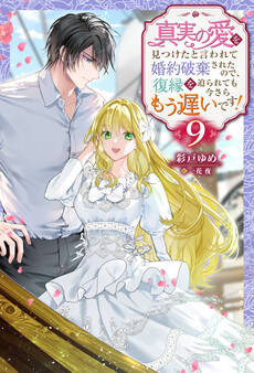 真実の愛を見つけたと言われて婚約破棄されたので、復縁を迫られても今さらもう遅いです! : 9