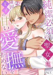 純潔必須の聖女は、隣国王子の甘い愛撫を拒めない