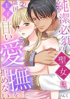 純潔必須の聖女は、隣国王子の甘い愛撫を拒めない