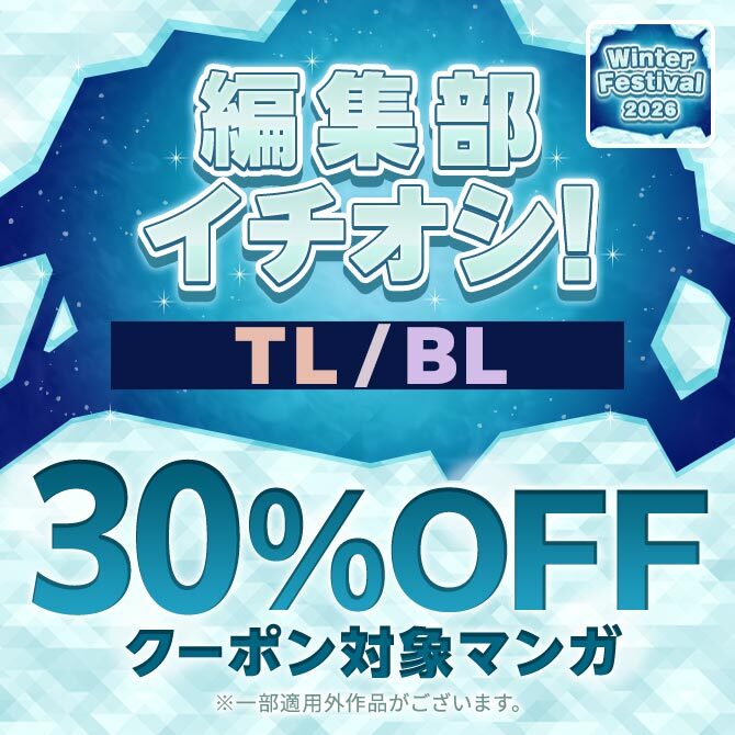 【Winter Festival　2026】編集部イチオシ!! 30%OFFクーポン対象マンガ【TL/BL】